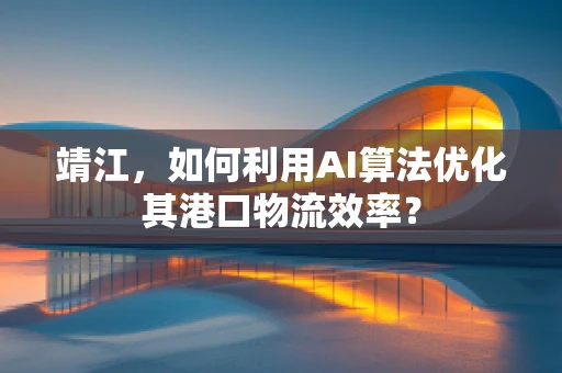 靖江，如何利用AI算法优化其港口物流效率？