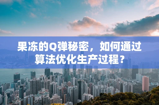 果冻的Q弹秘密，如何通过算法优化生产过程？