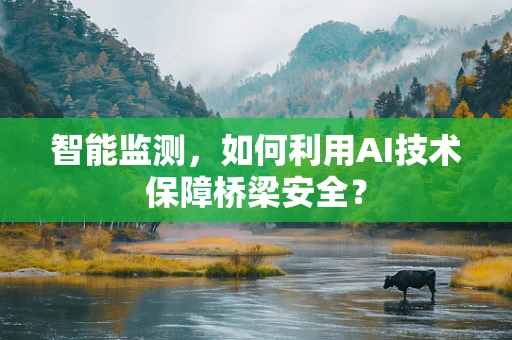 智能监测，如何利用AI技术保障桥梁安全？