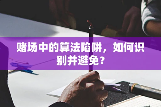 赌场中的算法陷阱，如何识别并避免？