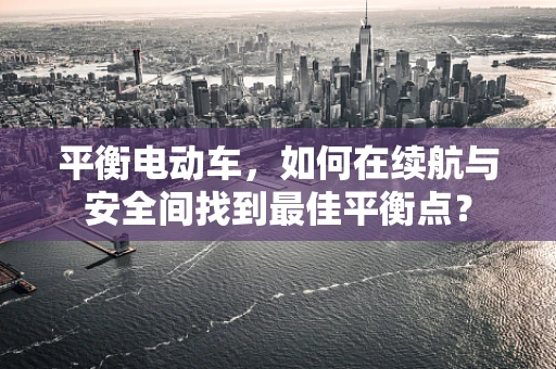 平衡电动车，如何在续航与安全间找到最佳平衡点？