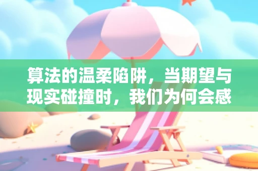 算法的温柔陷阱，当期望与现实碰撞时，我们为何会感到失望？