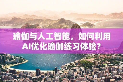 瑜伽与人工智能，如何利用AI优化瑜伽练习体验？