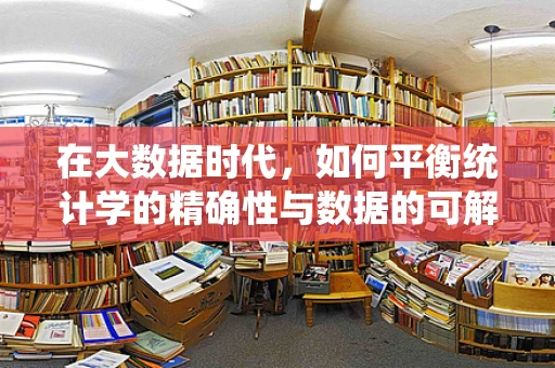 在大数据时代，如何平衡统计学的精确性与数据的可解释性？