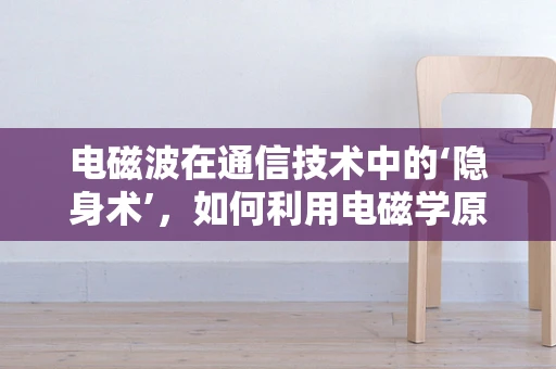 电磁波在通信技术中的‘隐身术’，如何利用电磁学原理实现信号的隐形传输？