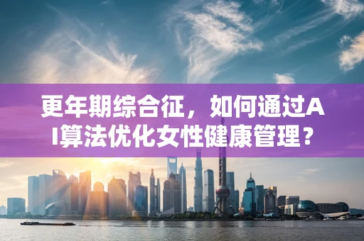 更年期综合征，如何通过AI算法优化女性健康管理？