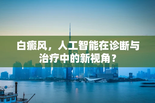 白癜风，人工智能在诊断与治疗中的新视角？
