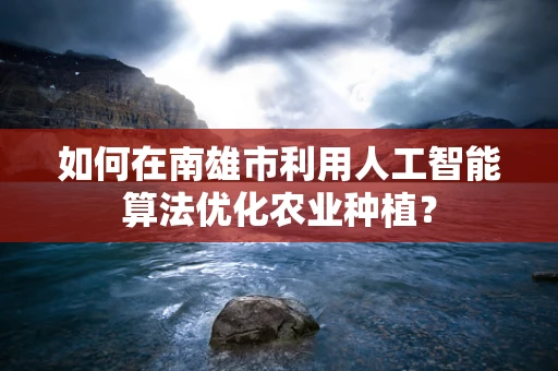 如何在南雄市利用人工智能算法优化农业种植？
