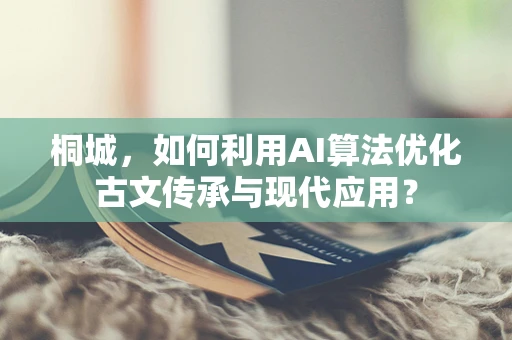 桐城，如何利用AI算法优化古文传承与现代应用？