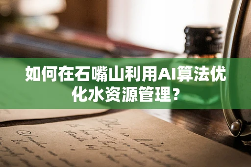 如何在石嘴山利用AI算法优化水资源管理？