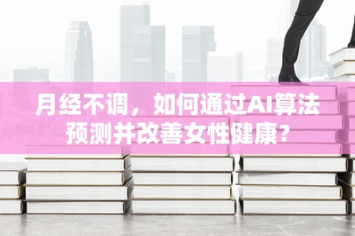 月经不调，如何通过AI算法预测并改善女性健康？