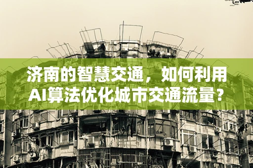 济南的智慧交通，如何利用AI算法优化城市交通流量？