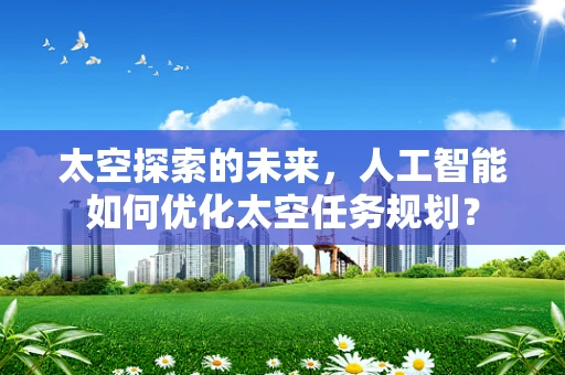 太空探索的未来，人工智能如何优化太空任务规划？