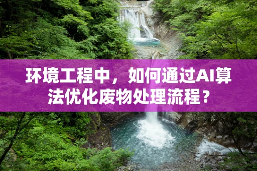 环境工程中，如何通过AI算法优化废物处理流程？