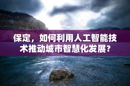 保定，如何利用人工智能技术推动城市智慧化发展？
