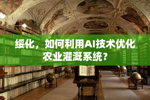 绥化，如何利用AI技术优化农业灌溉系统？