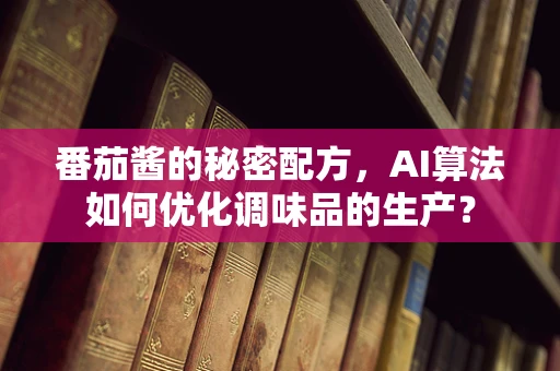 番茄酱的秘密配方，AI算法如何优化调味品的生产？