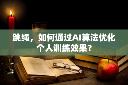 跳绳，如何通过AI算法优化个人训练效果？