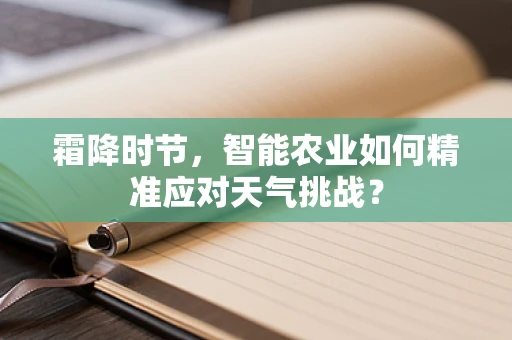 霜降时节，智能农业如何精准应对天气挑战？