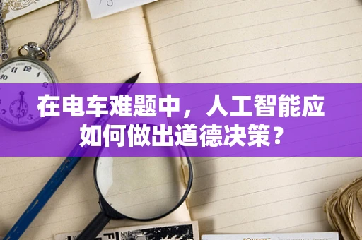 在电车难题中，人工智能应如何做出道德决策？