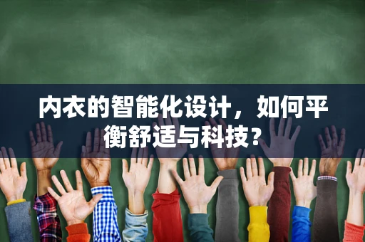 内衣的智能化设计，如何平衡舒适与科技？