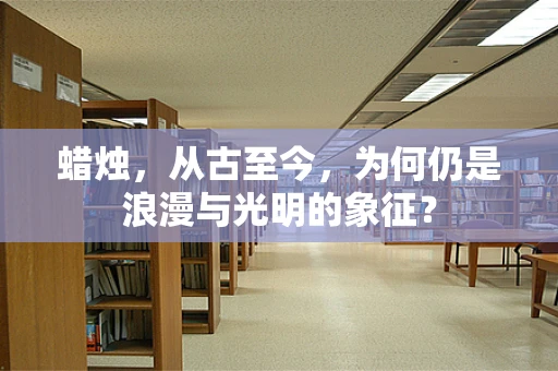 蜡烛，从古至今，为何仍是浪漫与光明的象征？