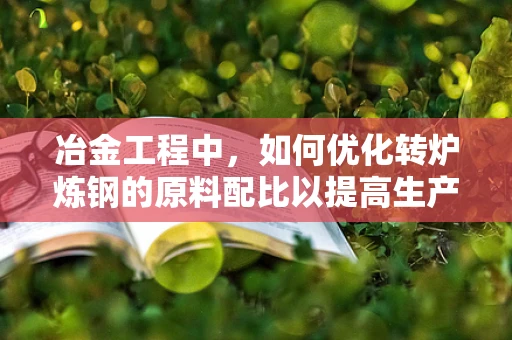 冶金工程中，如何优化转炉炼钢的原料配比以提高生产效率？