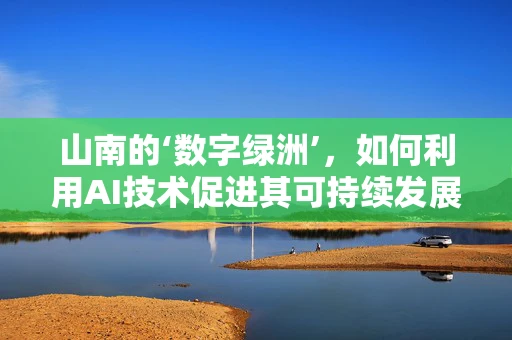 山南的‘数字绿洲’，如何利用AI技术促进其可持续发展？