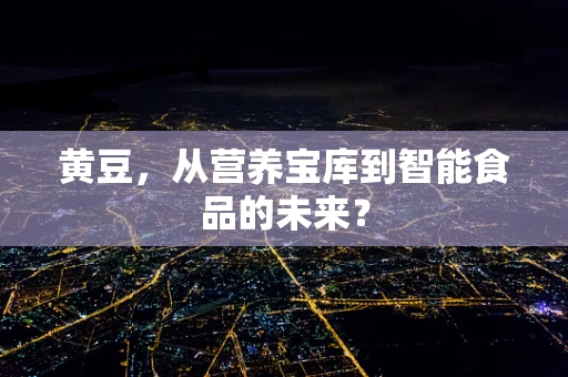 黄豆，从营养宝库到智能食品的未来？
