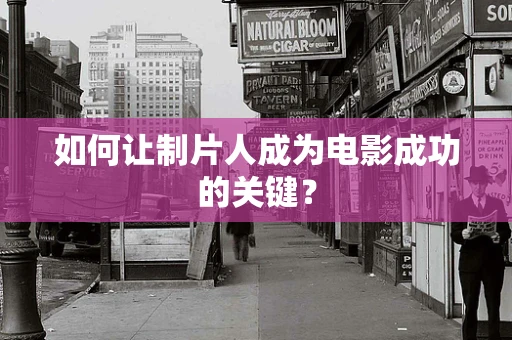 如何让制片人成为电影成功的关键？