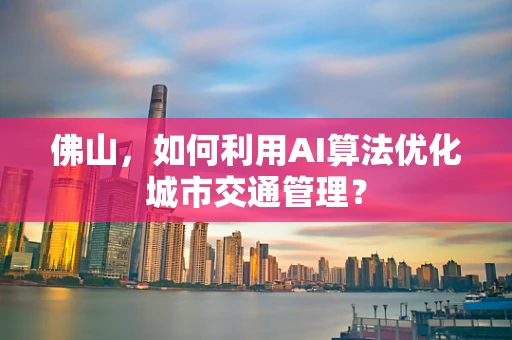 佛山，如何利用AI算法优化城市交通管理？