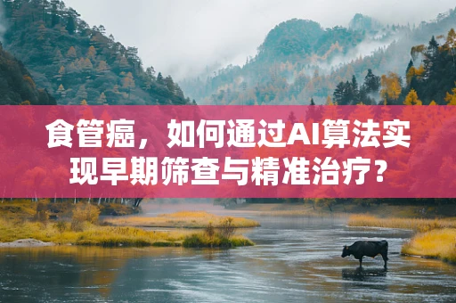 食管癌，如何通过AI算法实现早期筛查与精准治疗？