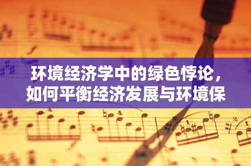 环境经济学中的绿色悖论，如何平衡经济发展与环境保护？