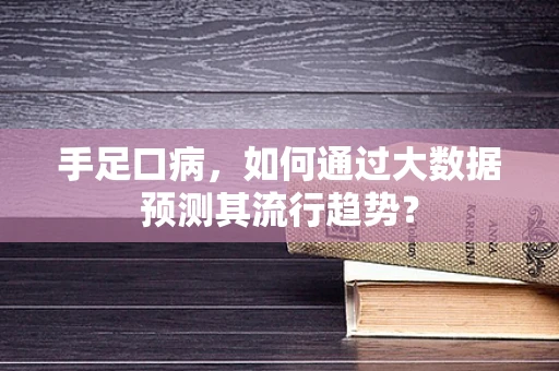 手足口病，如何通过大数据预测其流行趋势？