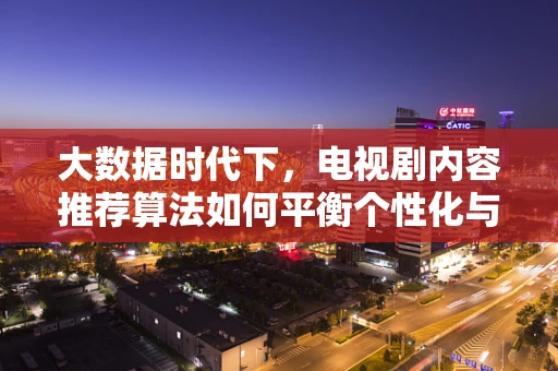 大数据时代下，电视剧内容推荐算法如何平衡个性化与多样性？