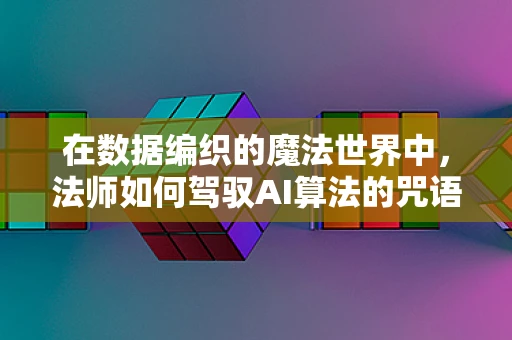 在数据编织的魔法世界中，法师如何驾驭AI算法的咒语？
