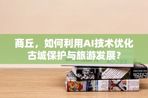 商丘，如何利用AI技术优化古城保护与旅游发展？