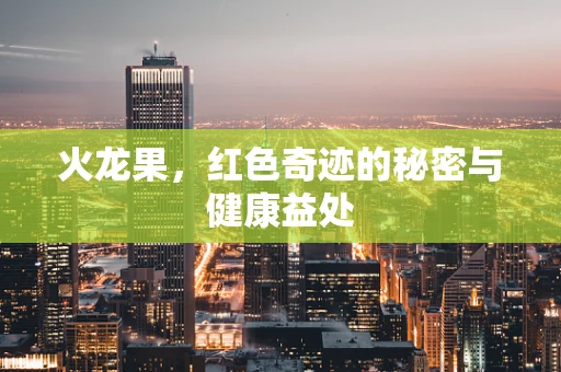 火龙果，红色奇迹的秘密与健康益处