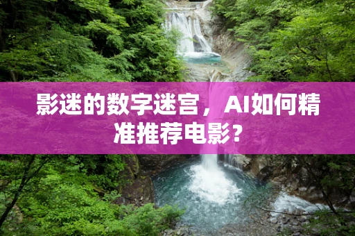影迷的数字迷宫，AI如何精准推荐电影？