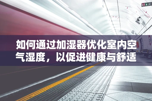 如何通过加湿器优化室内空气湿度，以促进健康与舒适？