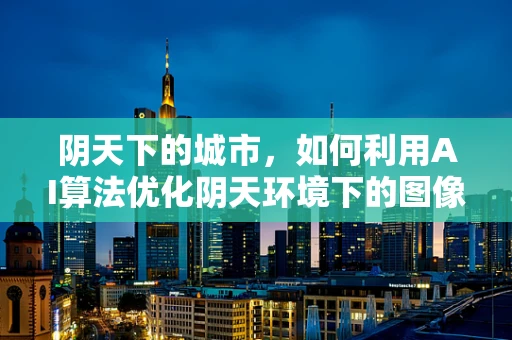 阴天下的城市，如何利用AI算法优化阴天环境下的图像处理？