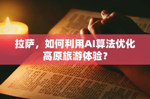 拉萨，如何利用AI算法优化高原旅游体验？