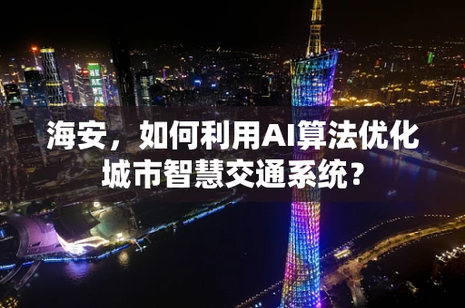 海安，如何利用AI算法优化城市智慧交通系统？