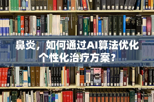 鼻炎，如何通过AI算法优化个性化治疗方案？