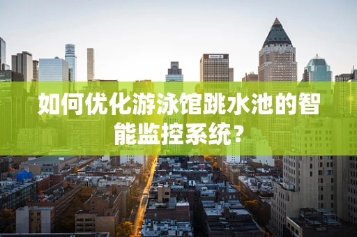 如何优化游泳馆跳水池的智能监控系统？