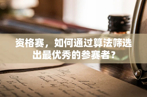 资格赛，如何通过算法筛选出最优秀的参赛者？