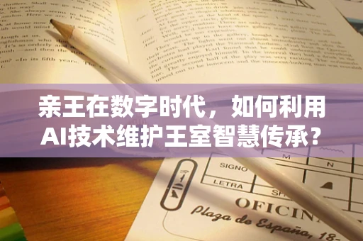 亲王在数字时代，如何利用AI技术维护王室智慧传承？