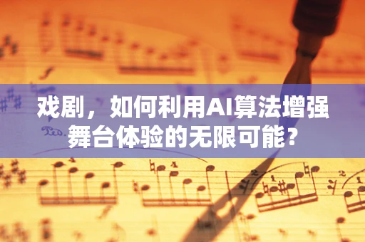 戏剧，如何利用AI算法增强舞台体验的无限可能？