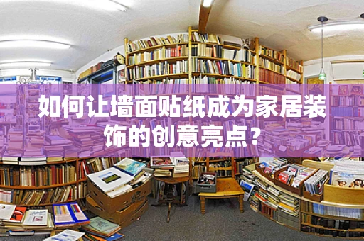 如何让墙面贴纸成为家居装饰的创意亮点？