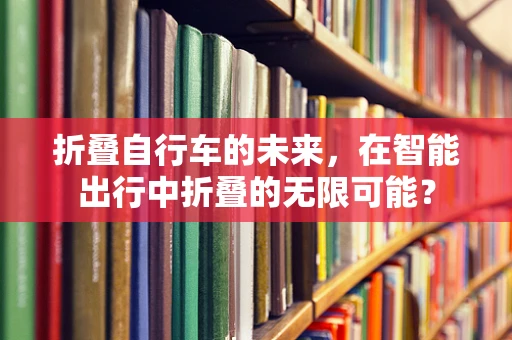 折叠自行车的未来，在智能出行中折叠的无限可能？